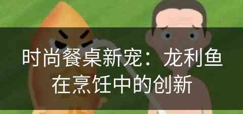 时尚餐桌新宠：龙利鱼在烹饪中的创新